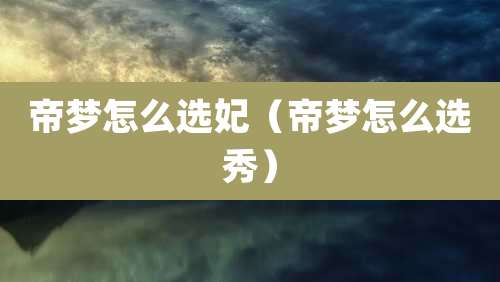 帝梦怎么选妃(帝梦怎么选秀)