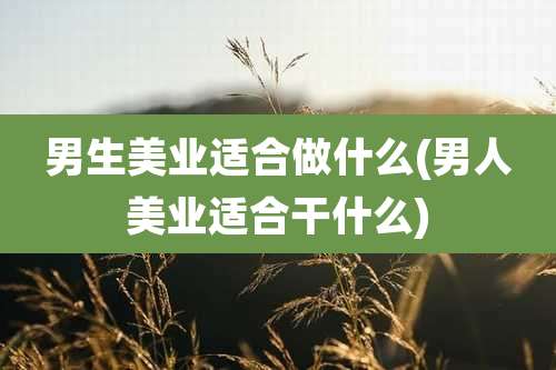 男生美业适合做什么(男人美业适合干什么)