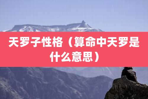 天罗子性格（算命中天罗是什么意思）