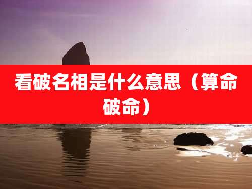 看破名相是什么意思(算命破命)