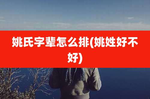 姚氏字辈怎么排(姚姓好不好)