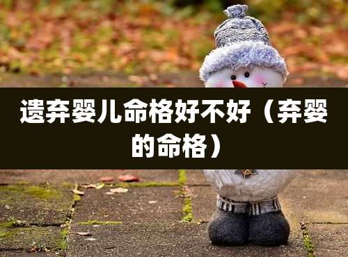 遗弃婴儿命格好不好(弃婴的命格)