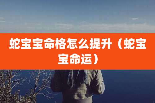 蛇宝宝命格怎么提升（蛇宝宝命运）