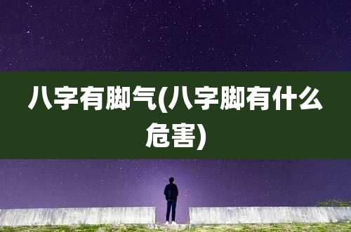 八字有脚气(八字脚有什么危害)