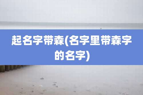 起名字带森(名字里带森字的名字)