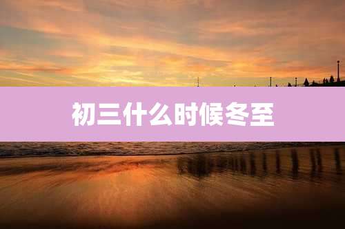 初三什么时候冬至