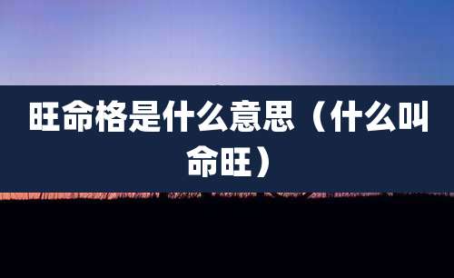 旺命格是什么意思(什么叫命旺)