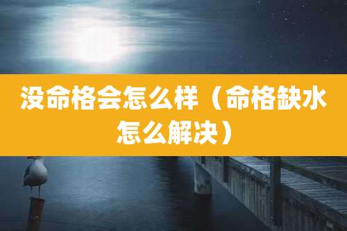 没命格会怎么样(命格缺水怎么解决)