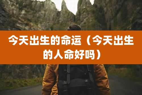 今天出生的命运（今天出生的人命好吗）