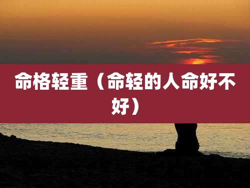 命格轻重(命轻的人命好不好)