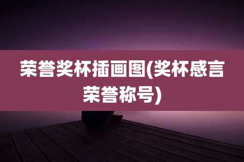 荣誉奖杯插画图(奖杯感言荣誉称号)