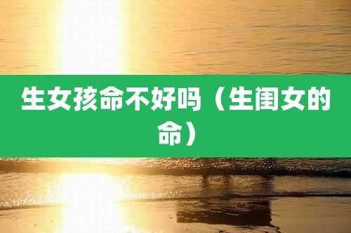 生女孩命不好吗(生闺女的命)