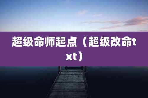 超级命师起点（超级改命txt）