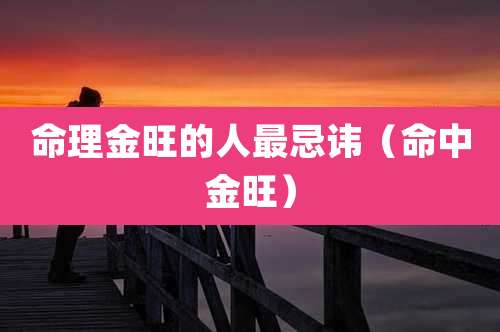 命理金旺的人最忌讳（命中金旺）