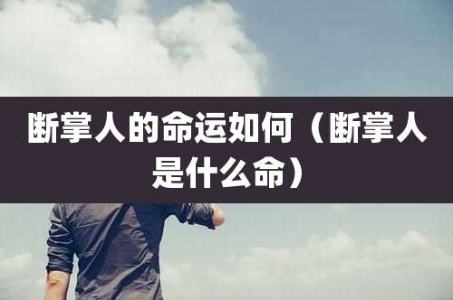 断掌人的命运如何（断掌人是什么命）