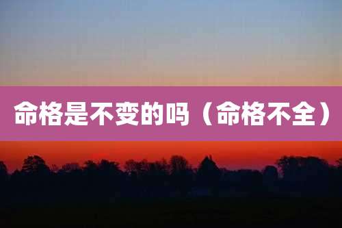 命格是不变的吗（命格不全）