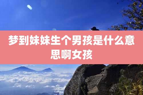 梦到妹妹生个男孩是什么意思啊女孩