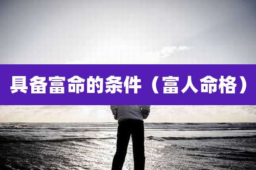 具备富命的条件（富人命格）