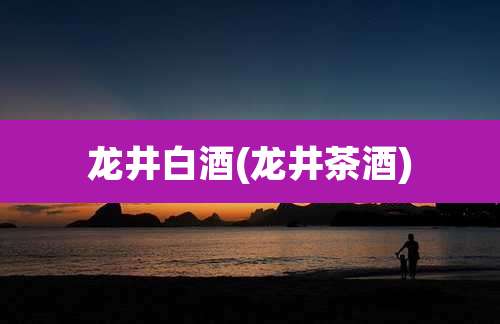 龙井白酒(龙井茶酒)