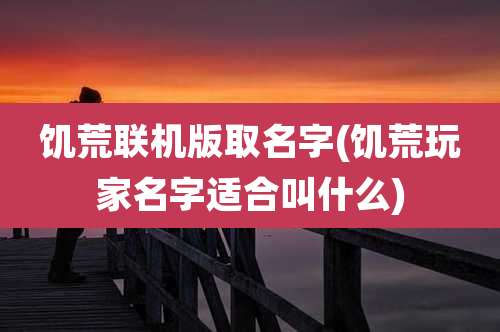 饥荒联机版取名字(饥荒玩家名字适合叫什么)
