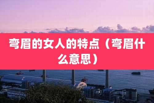 弯眉的女人的特点(弯眉什么意思)