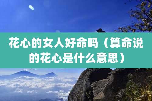 花心的女人好命吗（算命说的花心是什么意思）
