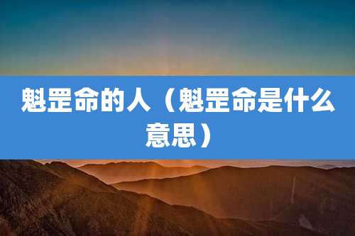 魁罡命的人(魁罡命是什么意思)