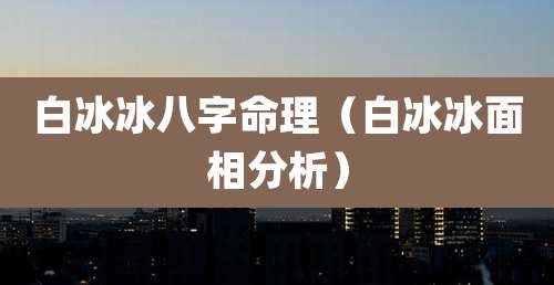 白冰冰八字命理(白冰冰面相分析)