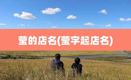 莹的店名(莹字起店名)