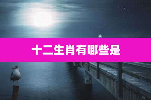十二生肖有哪些是