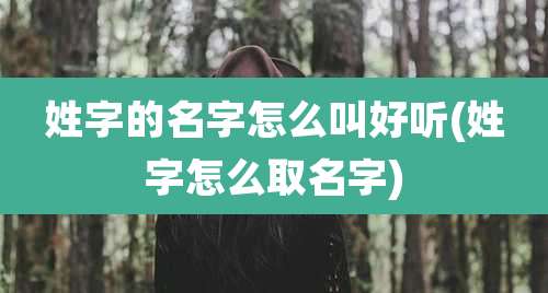 姓字的名字怎么叫好听(姓字怎么取名字)