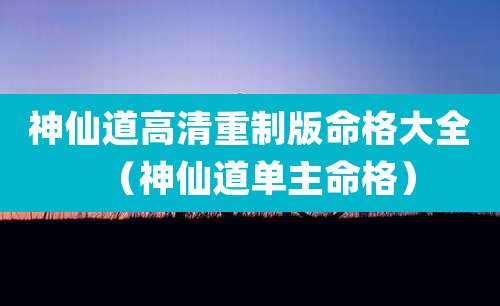 神仙道高清重制版命格大全(神仙道单主命格)
