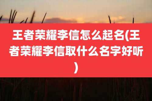 王者荣耀李信怎么起名(王者荣耀李信取什么名字好听)