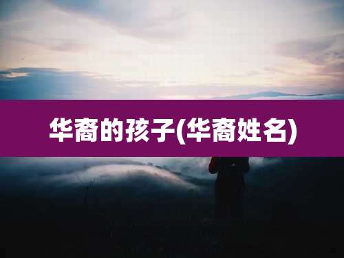 华裔的孩子(华裔姓名)