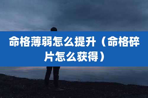 命格薄弱怎么提升(命格碎片怎么获得)