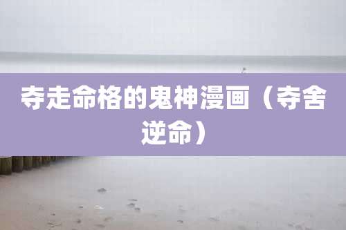 夺走命格的鬼神漫画(夺舍逆命)