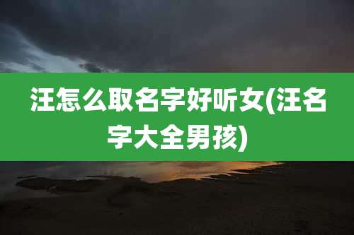 汪怎么取名字好听女(汪名字大全男孩)