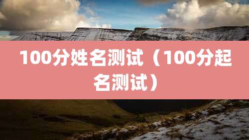 100分姓名测试(100分起名测试)