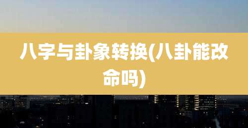 八字与卦象转换(八卦能改命吗)