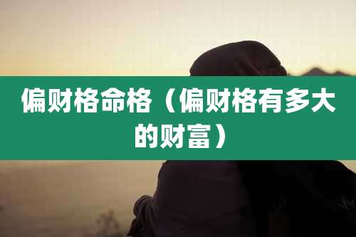 偏财格命格（偏财格有多大的财富）