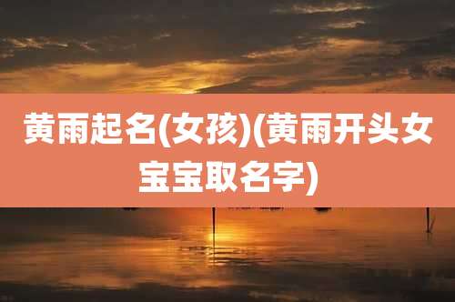 黄雨起名(女孩)(黄雨开头女宝宝取名字)