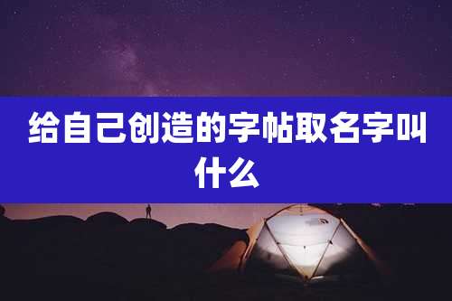 给自己创造的字帖取名字叫什么
