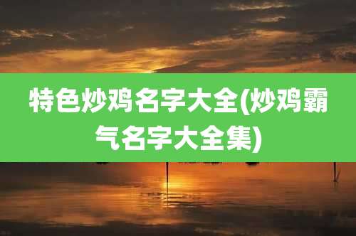 特色炒鸡名字大全(炒鸡霸气名字大全集)
