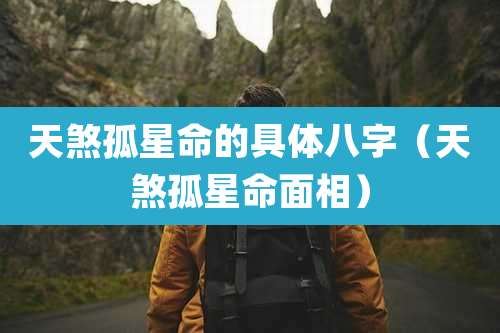 天煞孤星命的具体八字(天煞孤星命面相)