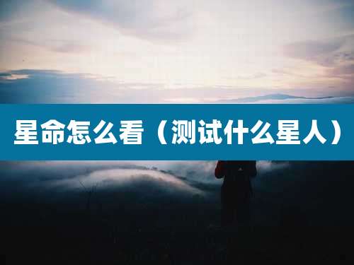 星命怎么看(测试什么星人)