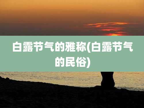 白露节气的雅称(白露节气的民俗)