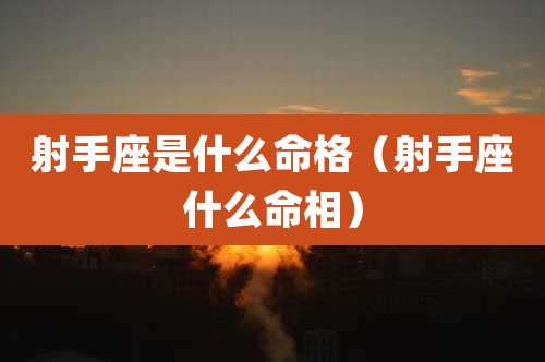 射手座是什么命格（射手座什么命相）