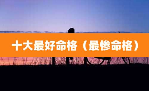 十大最好命格(最惨命格)