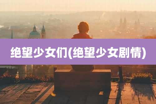 绝望少女们(绝望少女剧情)