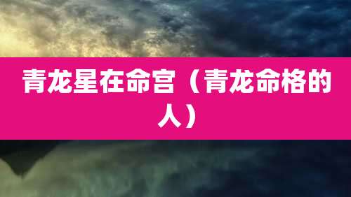青龙星在命宫（青龙命格的人）